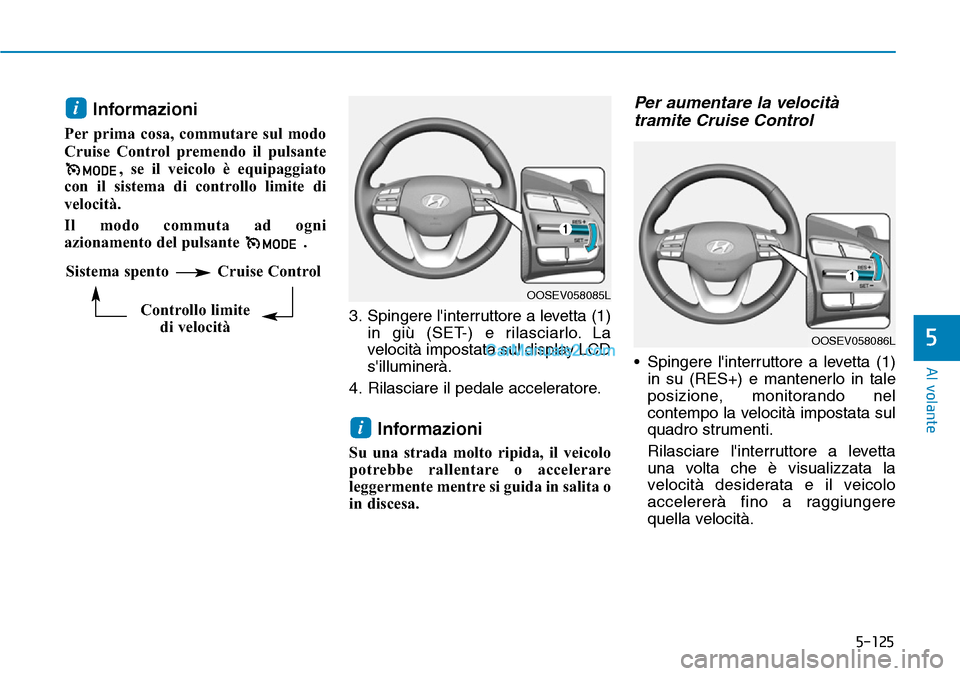 Hyundai Kona EV 2019  Manuale del proprietario (in Italian) 5-125
Al volante
5
Informazioni
Per prima cosa, commutare sul modo
Cruise Control premendo il pulsante
, se il veicolo è equipaggiato
con il sistema di controllo limite di
velocità.  
Il modo commut