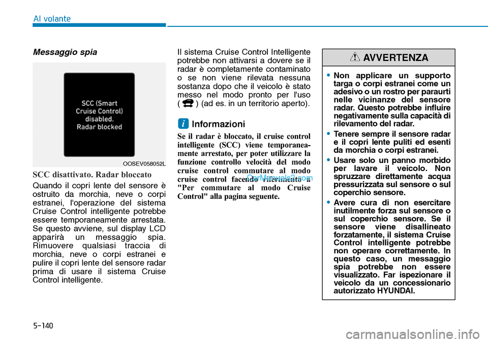 Hyundai Kona EV 2019  Manuale del proprietario (in Italian) 5-140
Al volante
Messaggio spia
SCC disattivato. Radar bloccato 
Quando il copri lente del sensore è
ostruito da morchia, neve o corpi
estranei, loperazione del sistema
Cruise Control intelligente p