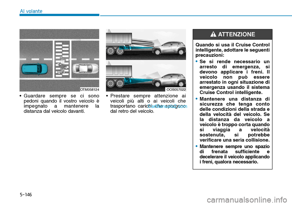 Hyundai Kona EV 2019  Manuale del proprietario (in Italian) 5-146
Al volante
• Guardare sempre se ci sono
pedoni quando il vostro veicolo è
impegnato a mantenere la
distanza dal veicolo davanti.• Prestare sempre attenzione ai
veicoli più alti o ai veicol