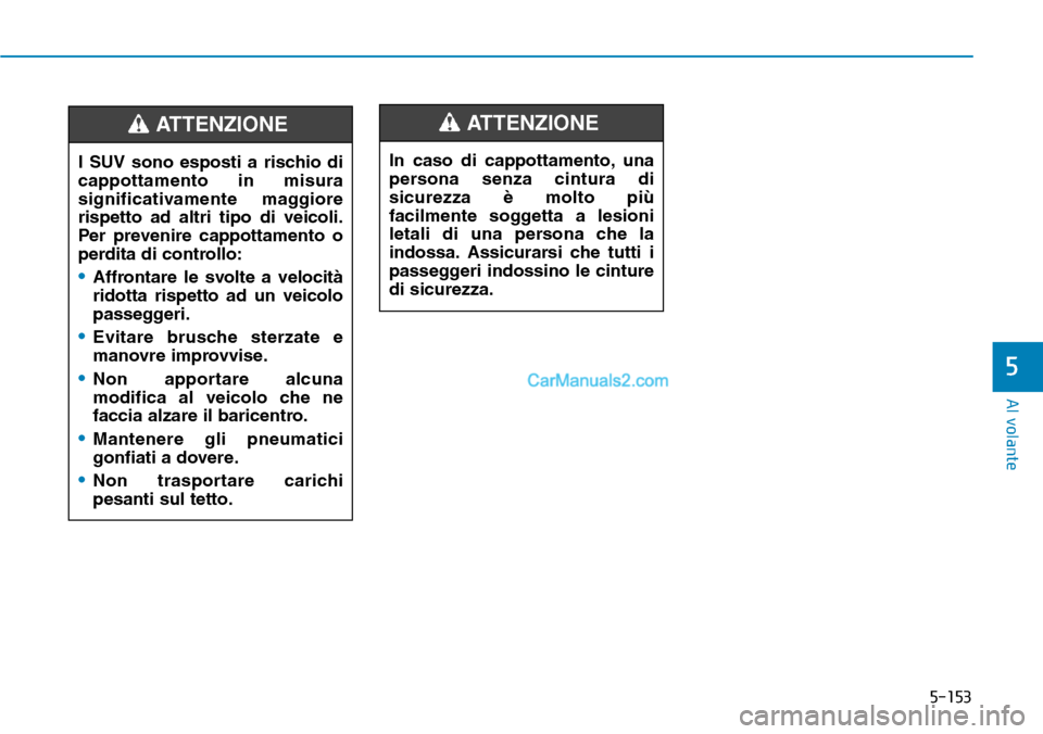 Hyundai Kona EV 2019  Manuale del proprietario (in Italian) 5-153
Al volante
5
In caso di cappottamento, una
persona senza cintura di
sicurezza è molto più
facilmente soggetta a lesioni
letali di una persona che la
indossa. Assicurarsi che tutti i
passeggeri