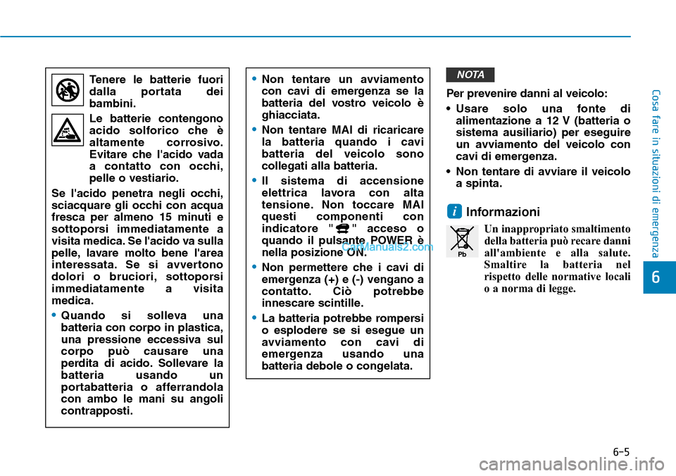 Hyundai Kona EV 2019 Manuale del proprietario (in Italian) 6-5
Cosa fare in situazioni di emergenzaPer prevenire danni al veicolo:
• Usare solo una fonte di
alimentazione a 12 V (batteria o
sistema ausiliario) per eseguire
un avviamento del veicolo con
cavi Hyundai Kona EV 2019 Manuale del proprietario (in Italian) 6-5
Cosa fare in situazioni di emergenzaPer prevenire danni al veicolo:
• Usare solo una fonte di
alimentazione a 12 V (batteria o
sistema ausiliario) per eseguire
un avviamento del veicolo con
cavi