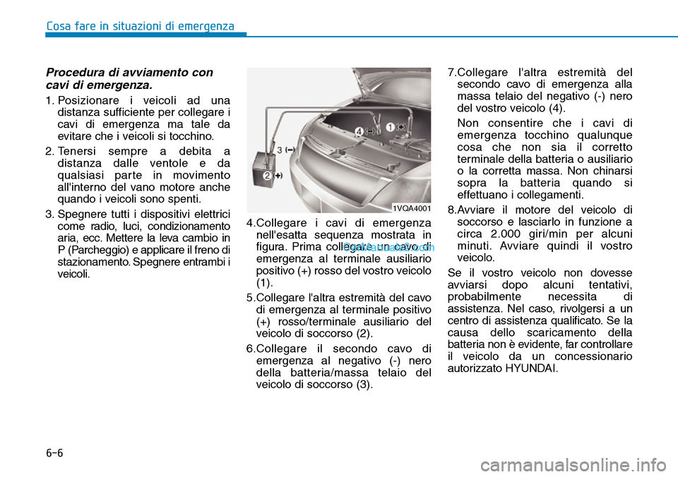 Hyundai Kona EV 2019 Manuale del proprietario (in Italian) 6-6
Cosa fare in situazioni di emergenza
Procedura di avviamento con
cavi di emergenza.
1. Posizionare i veicoli ad una
distanza sufficiente per collegare i
cavi di emergenza ma tale da
evitare che i Hyundai Kona EV 2019 Manuale del proprietario (in Italian) 6-6
Cosa fare in situazioni di emergenza
Procedura di avviamento con
cavi di emergenza.
1. Posizionare i veicoli ad una
distanza sufficiente per collegare i
cavi di emergenza ma tale da
evitare che i
