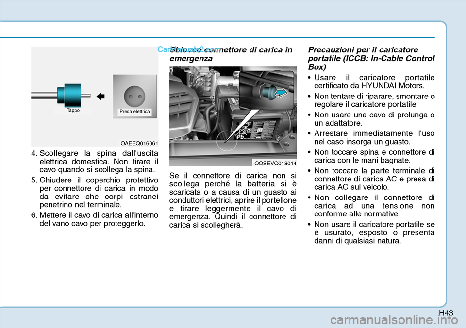 Hyundai Kona EV 2019 Manuale del proprietario (in Italian) H43
4. Scollegare la spina dalluscita
elettrica domestica. Non tirare il
cavo quando si scollega la spina.
5. Chiudere il coperchio protettivo
per connettore di carica in modo
da evitare che corpi es Hyundai Kona EV 2019 Manuale del proprietario (in Italian) H43
4. Scollegare la spina dalluscita
elettrica domestica. Non tirare il
cavo quando si scollega la spina.
5. Chiudere il coperchio protettivo
per connettore di carica in modo
da evitare che corpi es