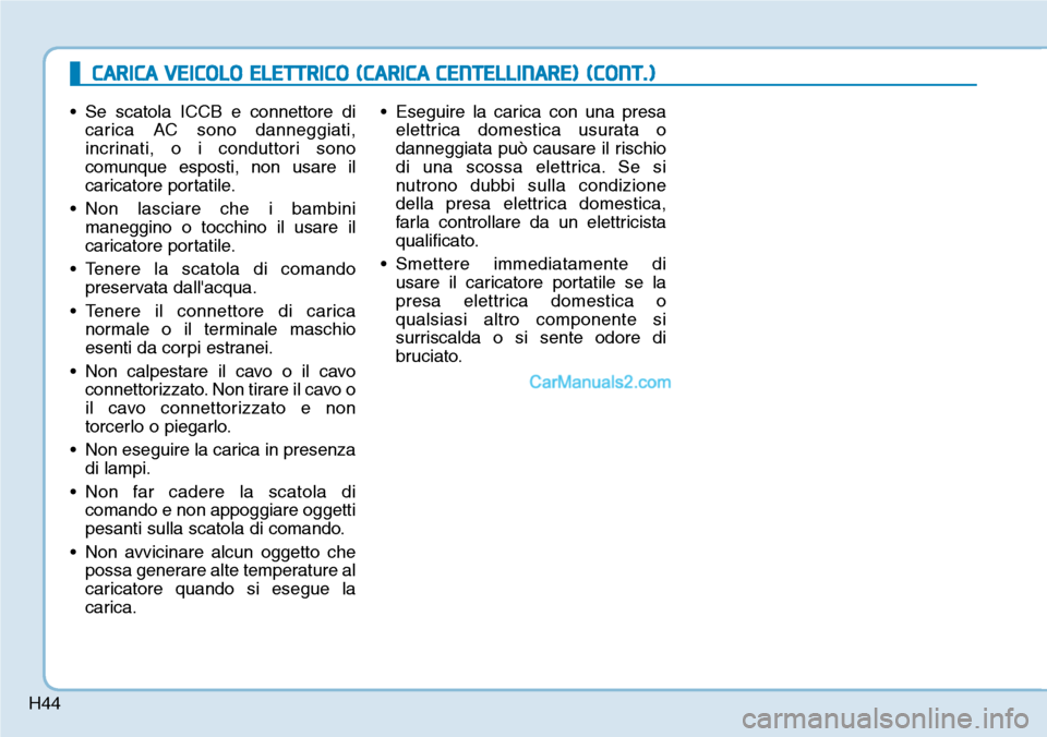 Hyundai Kona EV 2019 Manuale del proprietario (in Italian) H44
• Se scatola ICCB e connettore di
carica AC sono danneggiati,
incrinati, o i conduttori sono
comunque esposti, non usare il
caricatore portatile.
• Non lasciare che i bambini
maneggino o tocch Hyundai Kona EV 2019 Manuale del proprietario (in Italian) H44
• Se scatola ICCB e connettore di
carica AC sono danneggiati,
incrinati, o i conduttori sono
comunque esposti, non usare il
caricatore portatile.
• Non lasciare che i bambini
maneggino o tocch