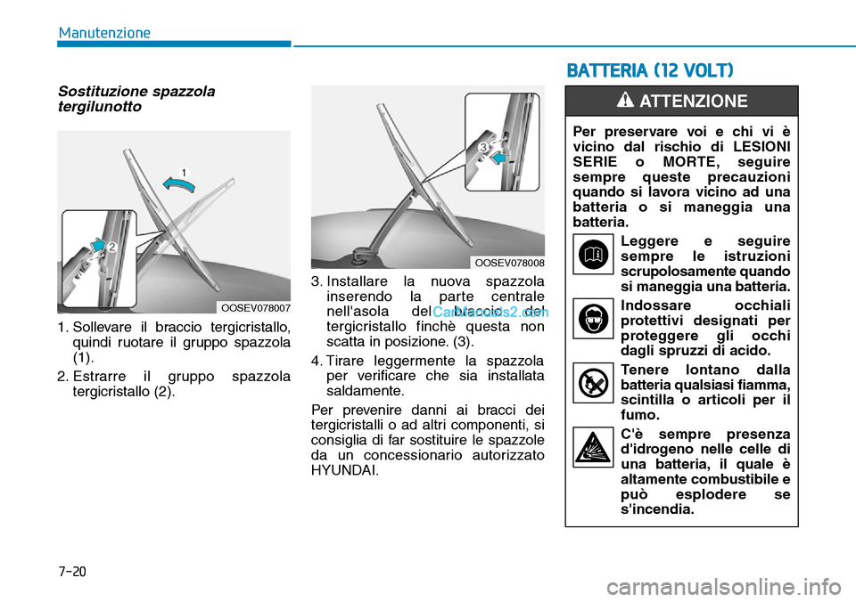 Hyundai Kona EV 2019 Manuale del proprietario (in Italian) 7-20
Manutenzione
Sostituzione spazzola
tergilunotto
1. Sollevare il braccio tergicristallo,
quindi ruotare il gruppo spazzola
(1).
2. Estrarre il gruppo spazzola
tergicristallo (2).3. Installare la n Hyundai Kona EV 2019 Manuale del proprietario (in Italian) 7-20
Manutenzione
Sostituzione spazzola
tergilunotto
1. Sollevare il braccio tergicristallo,
quindi ruotare il gruppo spazzola
(1).
2. Estrarre il gruppo spazzola
tergicristallo (2).3. Installare la n