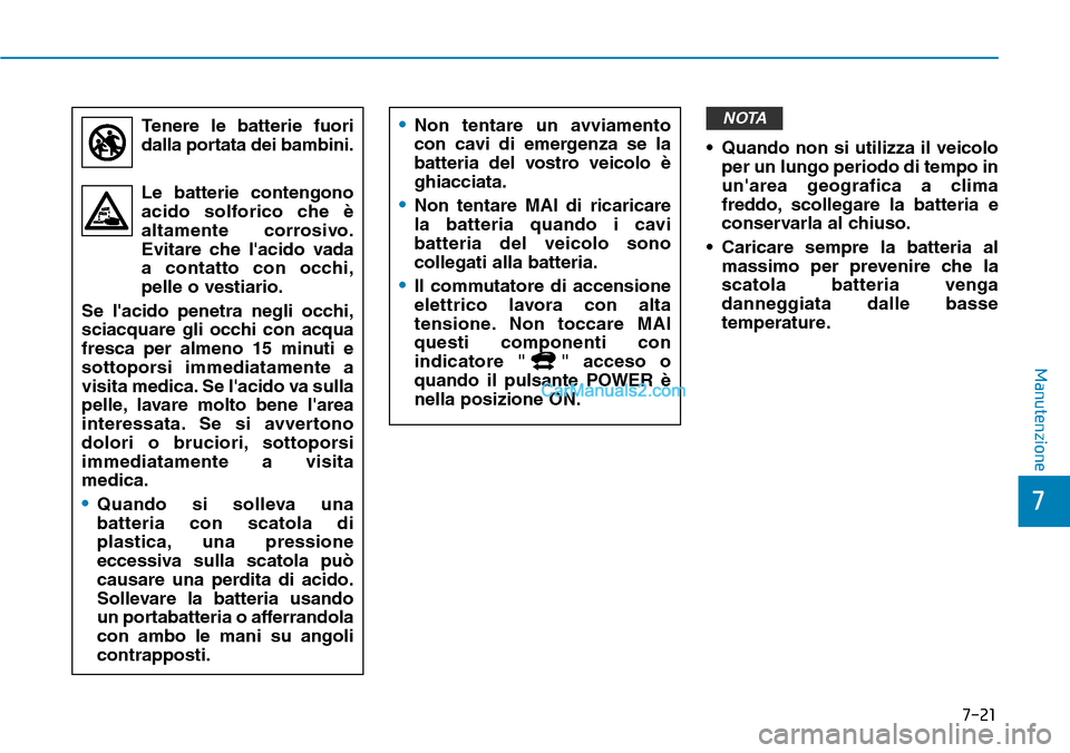Hyundai Kona EV 2019 Manuale del proprietario (in Italian) 7-21
7
Manutenzione
• Quando non si utilizza il veicolo
per un lungo periodo di tempo in
unarea geografica a clima
freddo, scollegare la batteria e
conservarla al chiuso.
• Caricare sempre la bat Hyundai Kona EV 2019 Manuale del proprietario (in Italian) 7-21
7
Manutenzione
• Quando non si utilizza il veicolo
per un lungo periodo di tempo in
unarea geografica a clima
freddo, scollegare la batteria e
conservarla al chiuso.
• Caricare sempre la bat