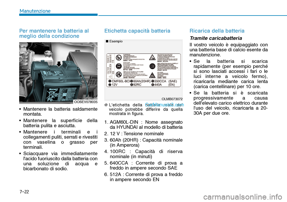 Hyundai Kona EV 2019 Manuale del proprietario (in Italian) 7-22
Manutenzione
Per mantenere la batteria al
meglio della condizione
• Mantenere la batteria saldamente
montata.
• Mantenere la superficie della
batteria pulita e asciutta.
• Mantenere i termi Hyundai Kona EV 2019 Manuale del proprietario (in Italian) 7-22
Manutenzione
Per mantenere la batteria al
meglio della condizione
• Mantenere la batteria saldamente
montata.
• Mantenere la superficie della
batteria pulita e asciutta.
• Mantenere i termi