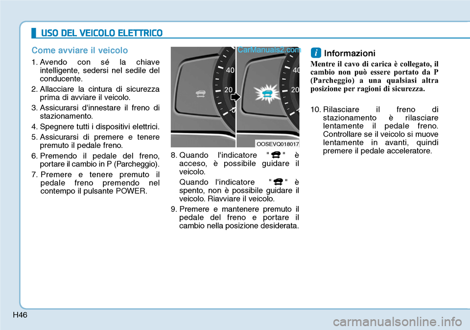 Hyundai Kona EV 2019 Manuale del proprietario (in Italian) H46
Come avviare il veicolo
1. Avendo con sé la chiave
intelligente, sedersi nel sedile del
conducente.
2. Allacciare la cintura di sicurezza
prima di avviare il veicolo.
3. Assicurarsi dinnestare i Hyundai Kona EV 2019 Manuale del proprietario (in Italian) H46
Come avviare il veicolo
1. Avendo con sé la chiave
intelligente, sedersi nel sedile del
conducente.
2. Allacciare la cintura di sicurezza
prima di avviare il veicolo.
3. Assicurarsi dinnestare i