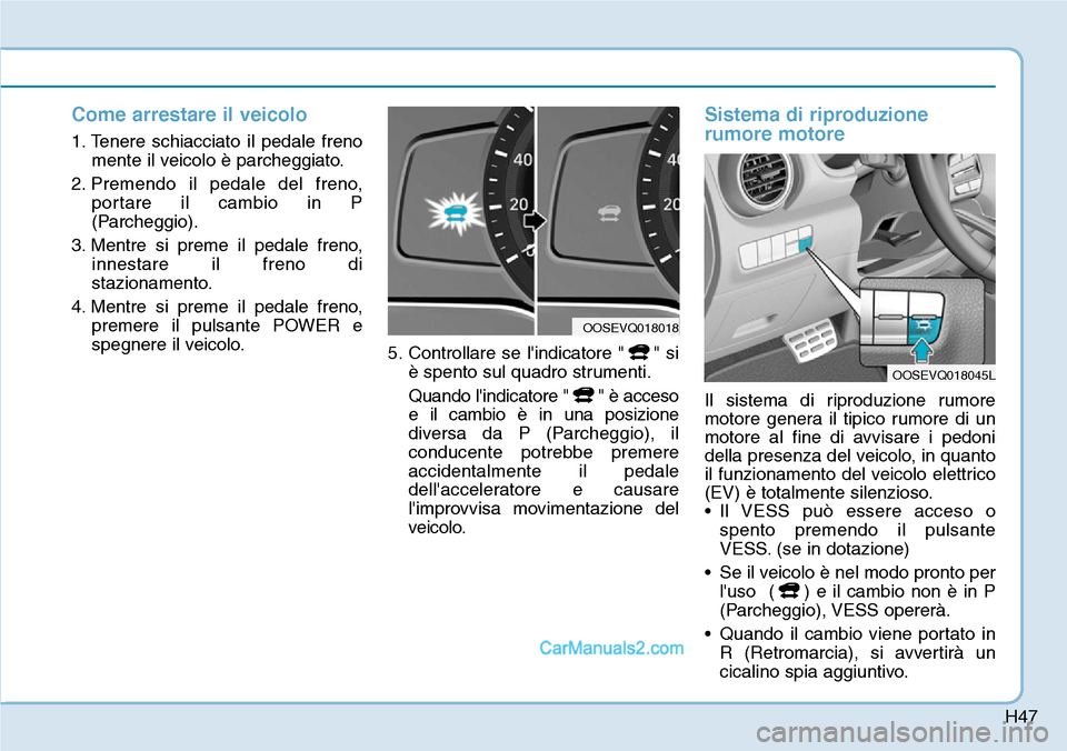 Hyundai Kona EV 2019 Manuale del proprietario (in Italian) H47
Come arrestare il veicolo
1. Tenere schiacciato il pedale freno
mente il veicolo è parcheggiato.
2. Premendo il pedale del freno,
portare il cambio in P
(Parcheggio).
3. Mentre si preme il pedale Hyundai Kona EV 2019 Manuale del proprietario (in Italian) H47
Come arrestare il veicolo
1. Tenere schiacciato il pedale freno
mente il veicolo è parcheggiato.
2. Premendo il pedale del freno,
portare il cambio in P
(Parcheggio).
3. Mentre si preme il pedale