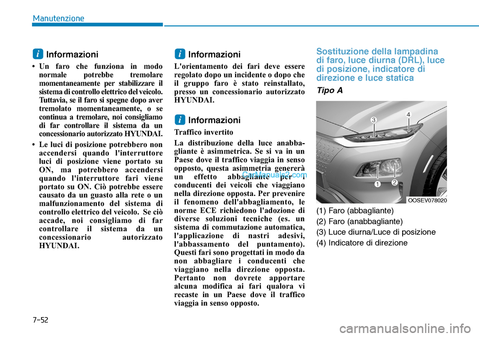Hyundai Kona EV 2019 Manuale del proprietario (in Italian) 7-52
Manutenzione
Informazioni
• Un faro che funziona in modo
normale potrebbe tremolare
momentaneamente per stabilizzare il
sistema di controllo elettrico del veicolo.
Tuttavia, se il faro si speg Hyundai Kona EV 2019 Manuale del proprietario (in Italian) 7-52
Manutenzione
Informazioni
• Un faro che funziona in modo
normale potrebbe tremolare
momentaneamente per stabilizzare il
sistema di controllo elettrico del veicolo.
Tuttavia, se il faro si speg