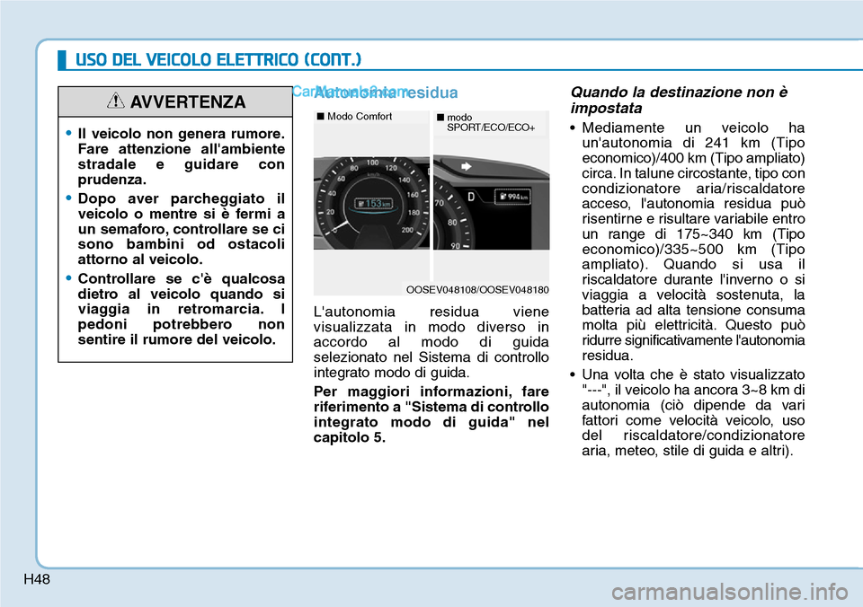 Hyundai Kona EV 2019 Manuale del proprietario (in Italian) H48
USO DEL VEICOLO ELETTRICO (CONT.)
Autonomia residua
Lautonomia residua viene
visualizzata in modo diverso in
accordo al modo di guida
selezionato nel Sistema di controllo
integrato modo di guida. Hyundai Kona EV 2019 Manuale del proprietario (in Italian) H48
USO DEL VEICOLO ELETTRICO (CONT.)
Autonomia residua
Lautonomia residua viene
visualizzata in modo diverso in
accordo al modo di guida
selezionato nel Sistema di controllo
integrato modo di guida.
