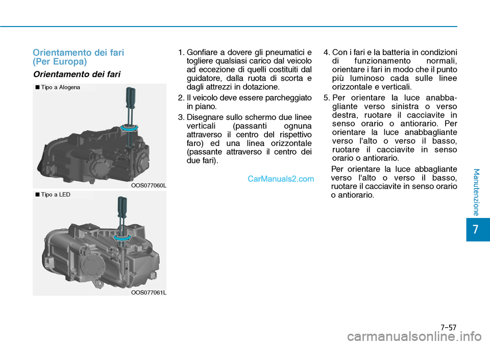 Hyundai Kona EV 2019 Manuale del proprietario (in Italian) 7-57
7
Manutenzione
Orientamento dei fari
(Per Europa)
Orientamento dei fari
1. Gonfiare a dovere gli pneumatici e
togliere qualsiasi carico dal veicolo
ad eccezione di quelli costituiti dal
guidator Hyundai Kona EV 2019 Manuale del proprietario (in Italian) 7-57
7
Manutenzione
Orientamento dei fari
(Per Europa)
Orientamento dei fari
1. Gonfiare a dovere gli pneumatici e
togliere qualsiasi carico dal veicolo
ad eccezione di quelli costituiti dal
guidator