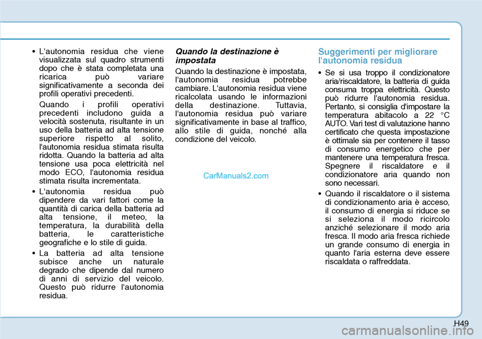 Hyundai Kona EV 2019 Manuale del proprietario (in Italian) H49
• Lautonomia residua che viene
visualizzata sul quadro strumenti
dopo che è stata completata una
ricarica può variare
significativamente a seconda dei
profili operativi precedenti.
Quando i p Hyundai Kona EV 2019 Manuale del proprietario (in Italian) H49
• Lautonomia residua che viene
visualizzata sul quadro strumenti
dopo che è stata completata una
ricarica può variare
significativamente a seconda dei
profili operativi precedenti.
Quando i p