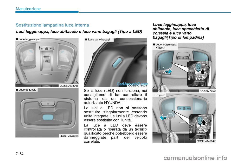 Hyundai Kona EV 2019  Manuale del proprietario (in Italian) 7-64
Manutenzione
Se la luce (LED) non funziona, noi
consigliamo di far controllare il
sistema da un concessionario
autorizzato HYUNDAI.
Le luci a LED non si possono
sostituire singolarmente essendo
u