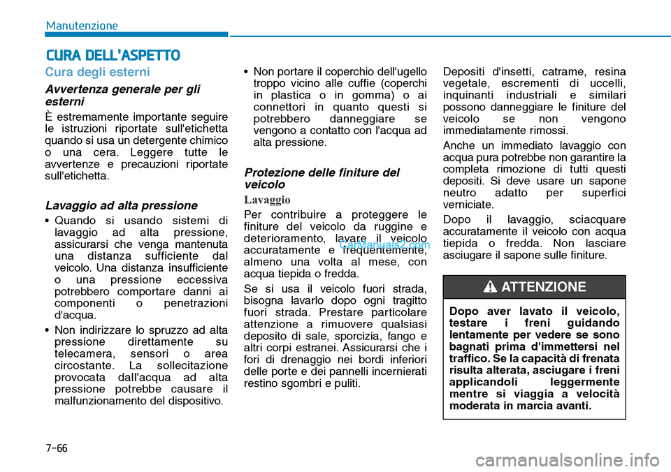 Hyundai Kona EV 2019  Manuale del proprietario (in Italian) 7-66
Manutenzione
CURA DELLASPETTO
Cura degli esterni
Avvertenza generale per gli
esterni
È estremamente importante seguire
le istruzioni riportate sulletichetta
quando si usa un detergente chimico