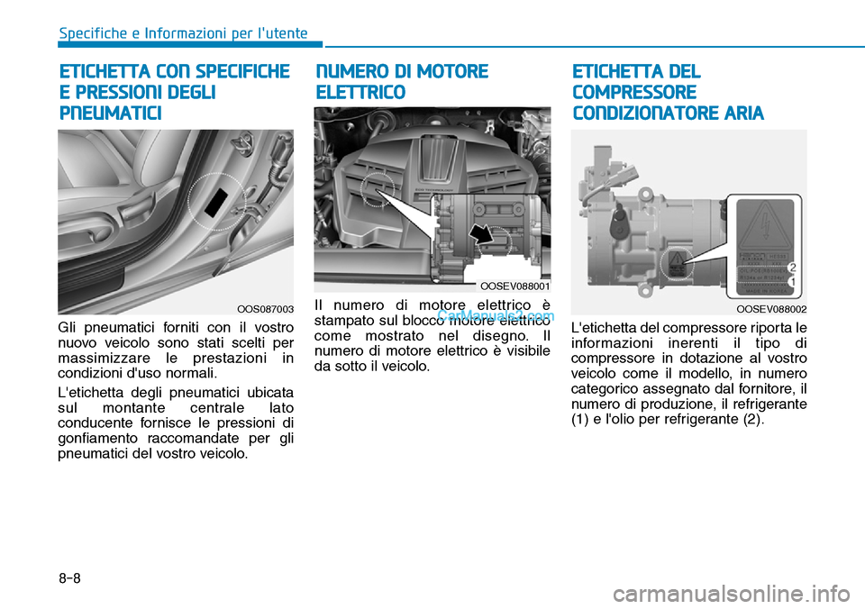 Hyundai Kona EV 2019  Manuale del proprietario (in Italian) 8-8
Specifiche e Informazioni per lutente
Gli pneumatici forniti con il vostro
nuovo veicolo sono stati scelti per
massimizzare le prestazioni in
condizioni duso normali.
Letichetta degli pneumatic
