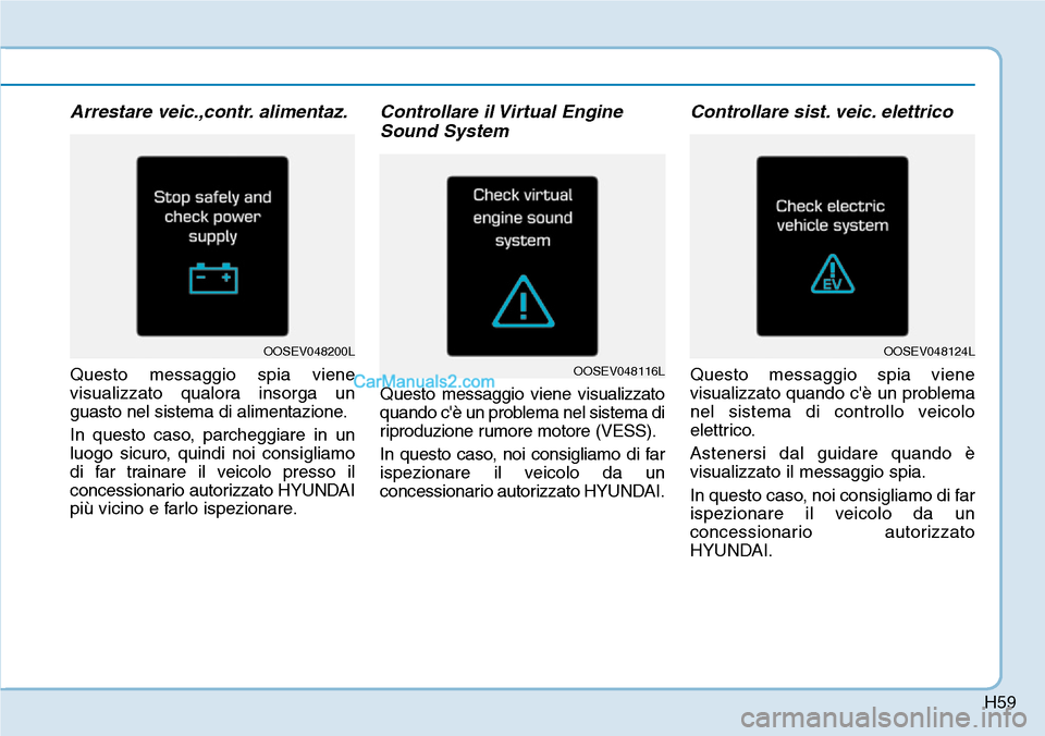 Hyundai Kona EV 2019  Manuale del proprietario (in Italian) H59
Arrestare veic.,contr. alimentaz.
Questo messaggio spia viene
visualizzato qualora insorga un
guasto nel sistema di alimentazione.
In questo caso, parcheggiare in un
luogo sicuro, quindi noi consi