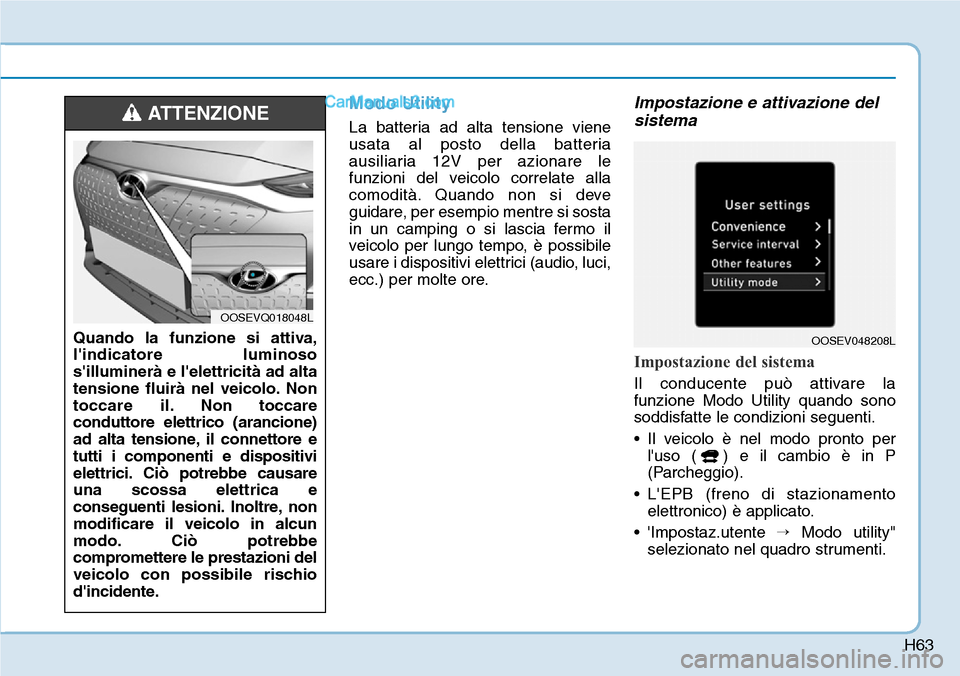Hyundai Kona EV 2019 Manuale del proprietario (in Italian) H63
Modo Utility
La batteria ad alta tensione viene
usata al posto della batteria
ausiliaria 12V per azionare le
funzioni del veicolo correlate alla
comodità. Quando non si deve
guidare, per esempio Hyundai Kona EV 2019 Manuale del proprietario (in Italian) H63
Modo Utility
La batteria ad alta tensione viene
usata al posto della batteria
ausiliaria 12V per azionare le
funzioni del veicolo correlate alla
comodità. Quando non si deve
guidare, per esempio