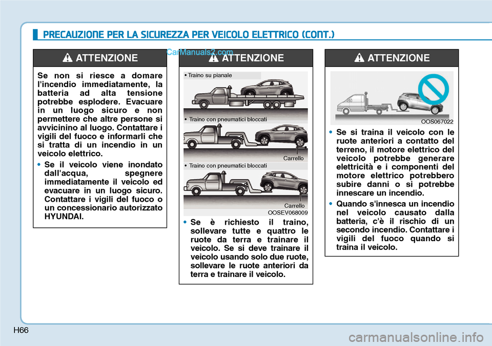 Hyundai Kona EV 2019 Manuale del proprietario (in Italian) H66
PRECAUZIONE PER LA SICUREZZA PER VEICOLO ELETTRICO (CONT.)
•Se si traina il veicolo con le
ruote anteriori a contatto del
terreno, il motore elettrico del
veicolo potrebbe generare
elettricità Hyundai Kona EV 2019 Manuale del proprietario (in Italian) H66
PRECAUZIONE PER LA SICUREZZA PER VEICOLO ELETTRICO (CONT.)
•Se si traina il veicolo con le
ruote anteriori a contatto del
terreno, il motore elettrico del
veicolo potrebbe generare
elettricità