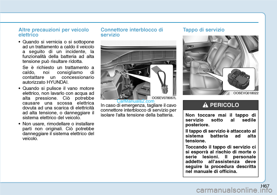 Hyundai Kona EV 2019 Manuale del proprietario (in Italian) H67
Altre precauzioni per veicolo
elettrico
• Quando si vernicia o si sottopone
ad un trattamento a caldo il veicolo
a seguito di un incidente, la
funzionalità della batteria ad alta
tensione può Hyundai Kona EV 2019 Manuale del proprietario (in Italian) H67
Altre precauzioni per veicolo
elettrico
• Quando si vernicia o si sottopone
ad un trattamento a caldo il veicolo
a seguito di un incidente, la
funzionalità della batteria ad alta
tensione può