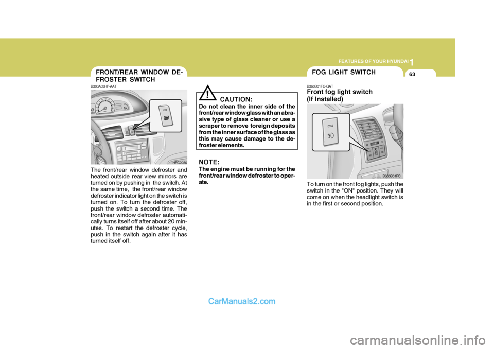 Hyundai Matrix 2007 Owners Manual 1
FEATURES OF YOUR HYUNDAI
63FOG LIGHT SWITCH
CAUTION:
Do not clean the inner side of the front/rear window glass with an abra- sive type of glass cleaner or use ascraper to remove foreign deposits f Hyundai Matrix 2007 Owners Manual 1
FEATURES OF YOUR HYUNDAI
63FOG LIGHT SWITCH
CAUTION:
Do not clean the inner side of the front/rear window glass with an abra- sive type of glass cleaner or use ascraper to remove foreign deposits f