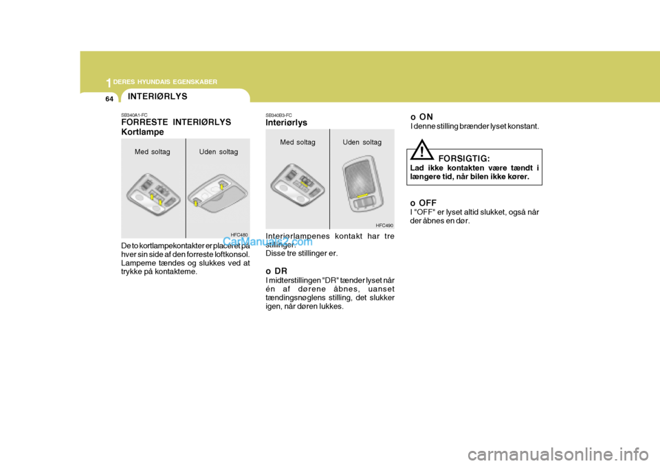 Hyundai Matrix 2007  Instruktionsbog (in Danish) 1DERES HYUNDAIS EGENSKABER
64
oON I denne stilling brænder lyset konstant.
!
SB340B3-FC Interiørlys Interiørlampenes kontakt har tre stillinger. Disse tre stillinger er. 
oDR I midterstillingen "DR