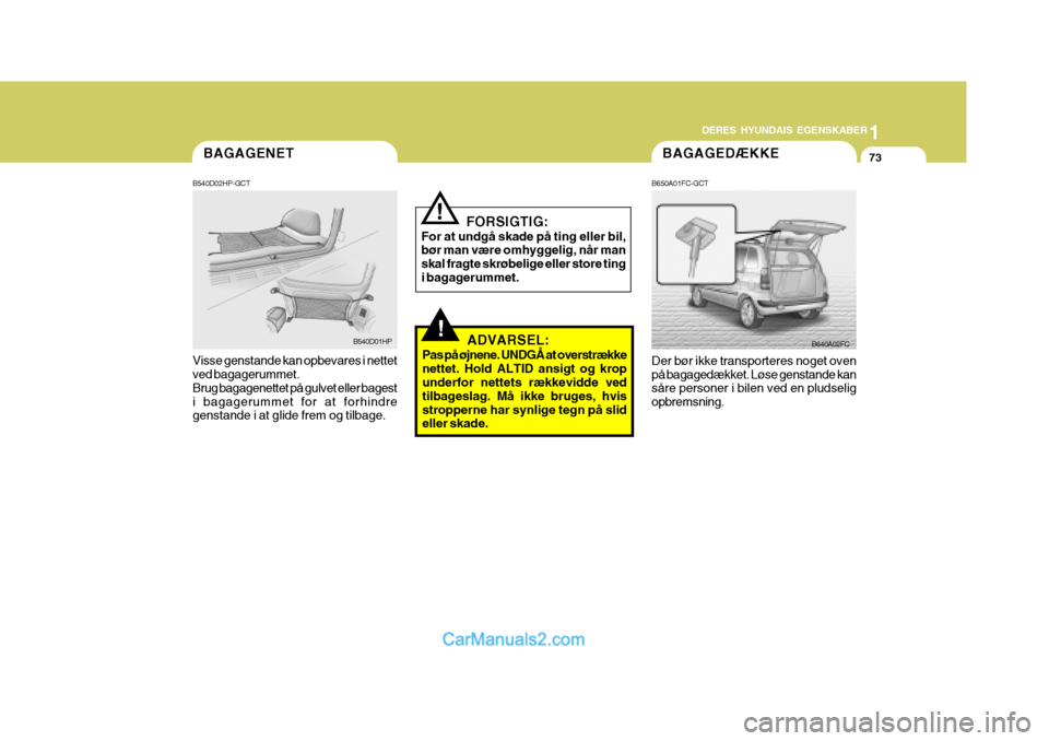 Hyundai Matrix 2007  Instruktionsbog (in Danish) 1
DERES HYUNDAIS EGENSKABER
73BAGAGEDÆKKE
B650A01FC-GCT Der bør ikke transporteres noget oven på bagagedækket. Løse genstande kan såre personer i bilen ved en pludselig opbremsning. B640A02FC
!
