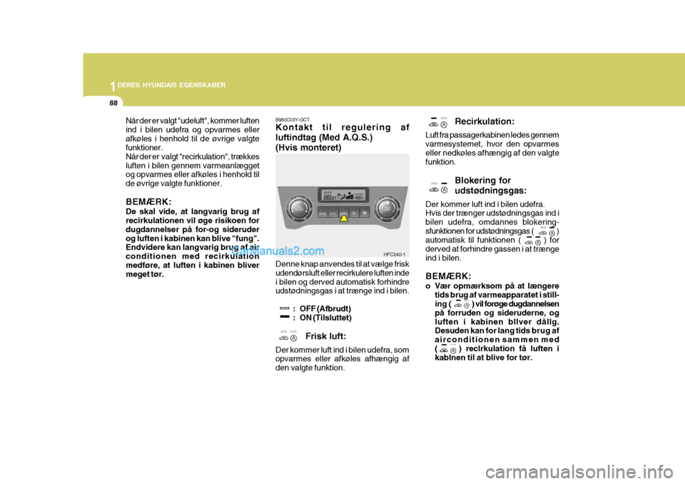 Hyundai Matrix 2007 Instruktionsbog (in Danish) 1DERES HYUNDAIS EGENSKABER
88
Recirkulation:
Luft fra passagerkabinen ledes gennem varmesystemet, hvor den opvarmeseller nedkøles afhængig af den valgte funktion.
Blokering for udstødningsgas:
Der Hyundai Matrix 2007 Instruktionsbog (in Danish) 1DERES HYUNDAIS EGENSKABER
88
Recirkulation:
Luft fra passagerkabinen ledes gennem varmesystemet, hvor den opvarmeseller nedkøles afhængig af den valgte funktion.
Blokering for udstødningsgas:
Der