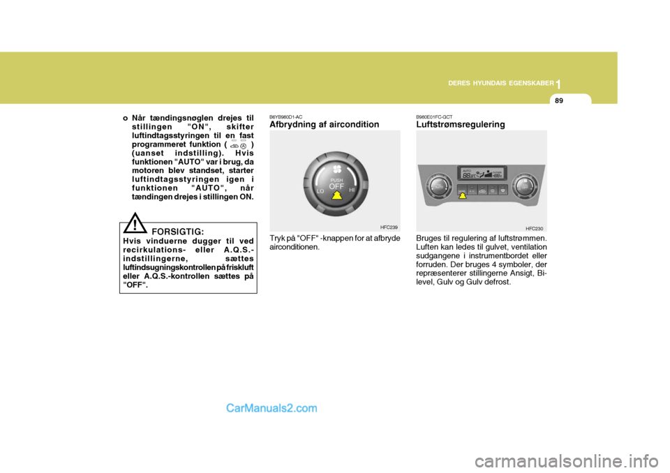 Hyundai Matrix 2007  Instruktionsbog (in Danish) 1
DERES HYUNDAIS EGENSKABER
89
1
DERES HYUNDAIS EGENSKABER
89
DERES HYUNDAIS EGENSKABER
89
1
o Når tændingsnøglen drejes til
stillingen "ON", skifter luftindtagsstyringen til en fast programmeret f