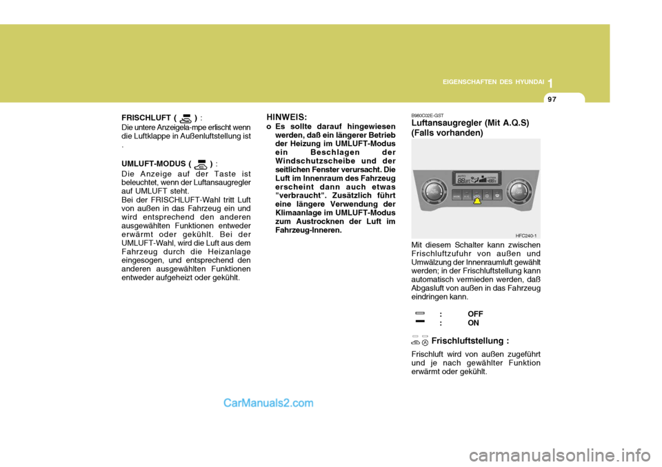 Hyundai Matrix 2007  Betriebsanleitung (in German) 1
EIGENSCHAFTEN DES HYUNDAI
97
1
EIGENSCHAFTEN DES HYUNDAI
97
1
EIGENSCHAFTEN DES HYUNDAI
97
FRISCHLUFT ( 
 )  :
Die untere Anzeigela-mpe erlischt wenn die Luftklappe in Außenluftstellung ist. UMLUFT