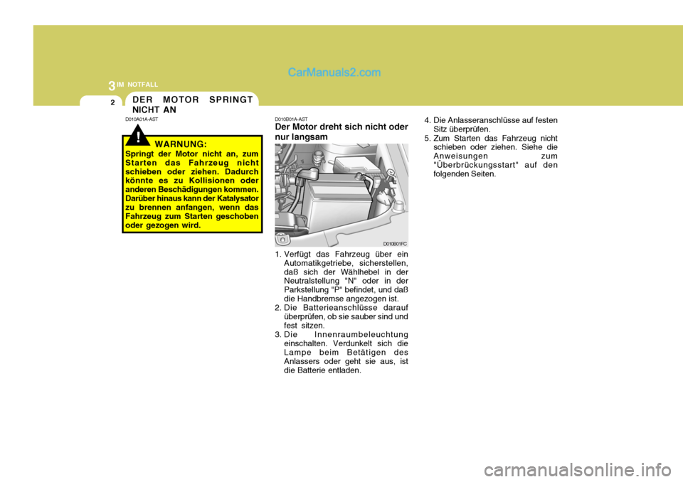 Hyundai Matrix 2007  Betriebsanleitung (in German) 3IM NOTFALL
2
!
DER MOTOR SPRINGT NICHT AN
D010A01A-AST D010B01A-AST Der Motor dreht sich nicht oder nur langsam
1. Verfügt das Fahrzeug über ein Automatikgetriebe, sicherstellen, daß sich der Wäh