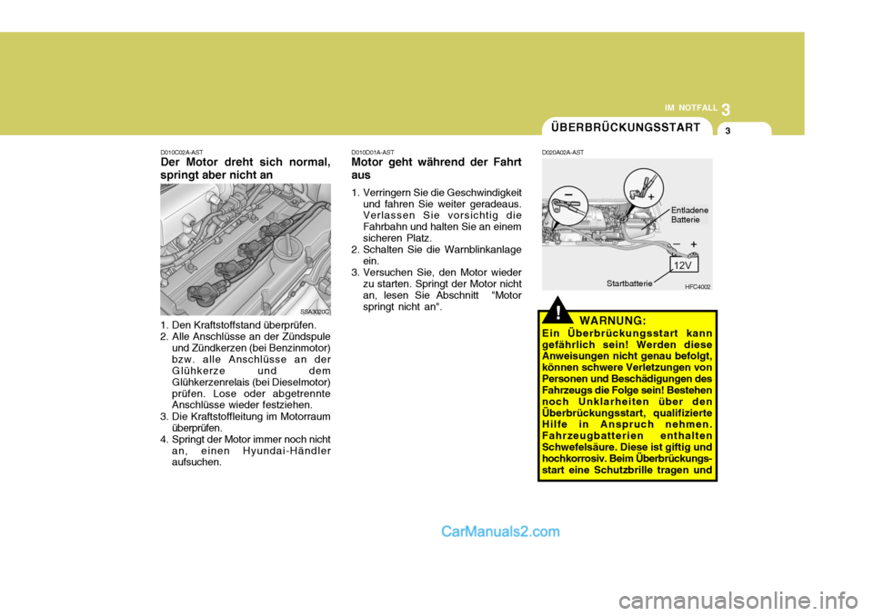 Hyundai Matrix 2007  Betriebsanleitung (in German) 3
IM NOTFALL
3
D010C02A-AST Der Motor dreht sich normal,
springt aber nicht an
SSA3020C
1. Den Kraftstoffstand überprüfen. 2. Alle Anschlüsse an der Zündspule und Zündkerzen (bei Benzinmotor)bzw.