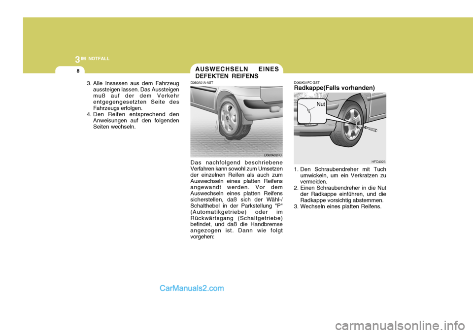 Hyundai Matrix 2007  Betriebsanleitung (in German) 3IM NOTFALL
8
3. Alle Insassen aus dem Fahrzeugaussteigen lassen. Das Aussteigen muß auf der dem Verkehr entgegengesetzten Seite des Fahrzeugs erfolgen.
4. Den Reifen entsprechend den Anweisungen auf