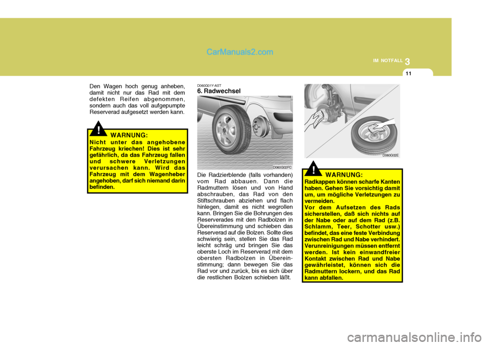 Hyundai Matrix 2007  Betriebsanleitung (in German) 3
IM NOTFALL
11
!WARNUNG:
Nicht unter das angehobene Fahrzeug kriechen! Dies ist sehr gefährlich, da das Fahrzeug fallen und schwere Verletzungenverursachen kann. Wird das Fahrzeug mit dem Wagenheber