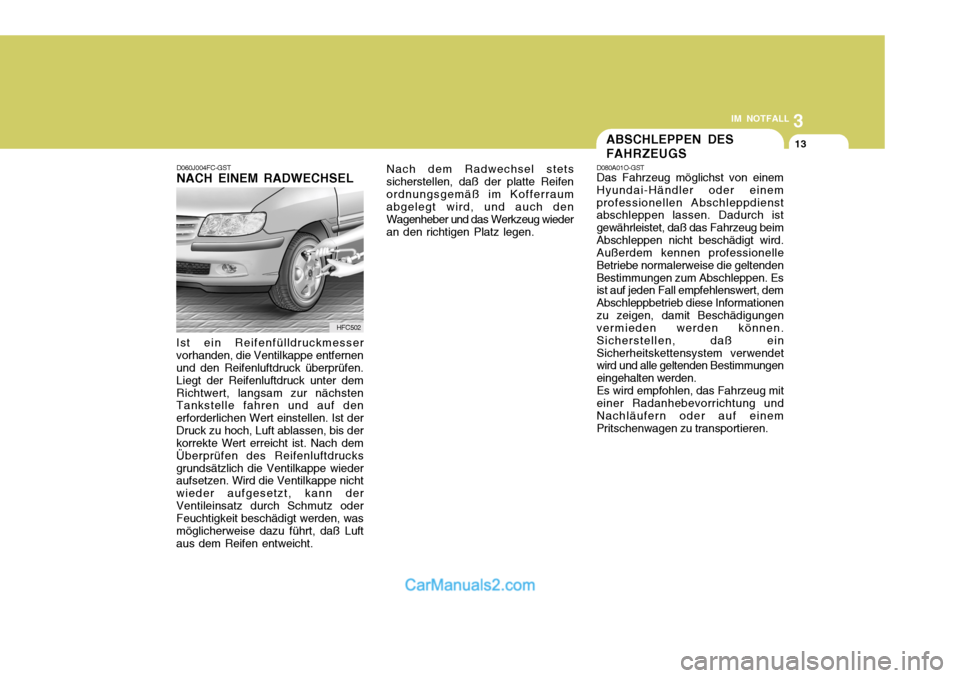 Hyundai Matrix 2007  Betriebsanleitung (in German) 3
IM NOTFALL
13
Nach dem Radwechsel stets
sicherstellen, daß der platte Reifen ordnungsgemäß im Kofferraum abgelegt wird, und auch den Wagenheber und das Werkzeug wiederan den richtigen Platz legen