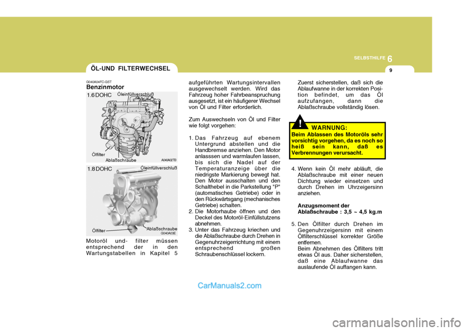 Hyundai Matrix 2007 Betriebsanleitung (in German) 6
SELBSTHILFE
9
!
ÖL-UND FILTERWECHSEL
G040A04FC-GST Benzinmotor aufgeführten Wartungsintervallen ausgewechselt werden. Wird dasFahrzeug hoher Fahrbeanspruchung ausgesetzt, ist ein häufigerer Wechs Hyundai Matrix 2007 Betriebsanleitung (in German) 6
SELBSTHILFE
9
!
ÖL-UND FILTERWECHSEL
G040A04FC-GST Benzinmotor aufgeführten Wartungsintervallen ausgewechselt werden. Wird dasFahrzeug hoher Fahrbeanspruchung ausgesetzt, ist ein häufigerer Wechs