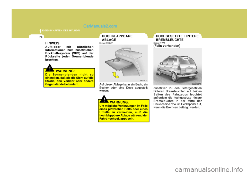 Hyundai Matrix 2007  Betriebsanleitung (in German) 1EIGENSCHAFTEN DES HYUNDAI
76
!
!
HINWEIS:
Aufkleber mit nützlichen Informationen zum zusätzlichen Rückhaltesystem (SRS) auf derRückseite jeder Sonnenblende beachten.
WARNUNG:
Die Sonnenblenden ni