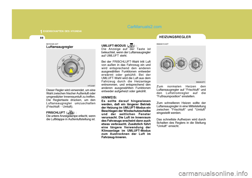 Hyundai Matrix 2007 Betriebsanleitung (in German) 1EIGENSCHAFTEN DES HYUNDAI
88
UMLUFT-MODUS ( ) :
Die Anzeige auf der Taste ist beleuchtet, wenn der Luftansaugregler auf UMLUFT steht.
Bei der FRISCHLUFT-Wahl tritt Luft von außen in das Fahrzeug Hyundai Matrix 2007 Betriebsanleitung (in German) 1EIGENSCHAFTEN DES HYUNDAI
88
UMLUFT-MODUS ( ) :
Die Anzeige auf der Taste ist beleuchtet, wenn der Luftansaugregler auf UMLUFT steht.
Bei der FRISCHLUFT-Wahl tritt Luft von außen in das Fahrzeug
