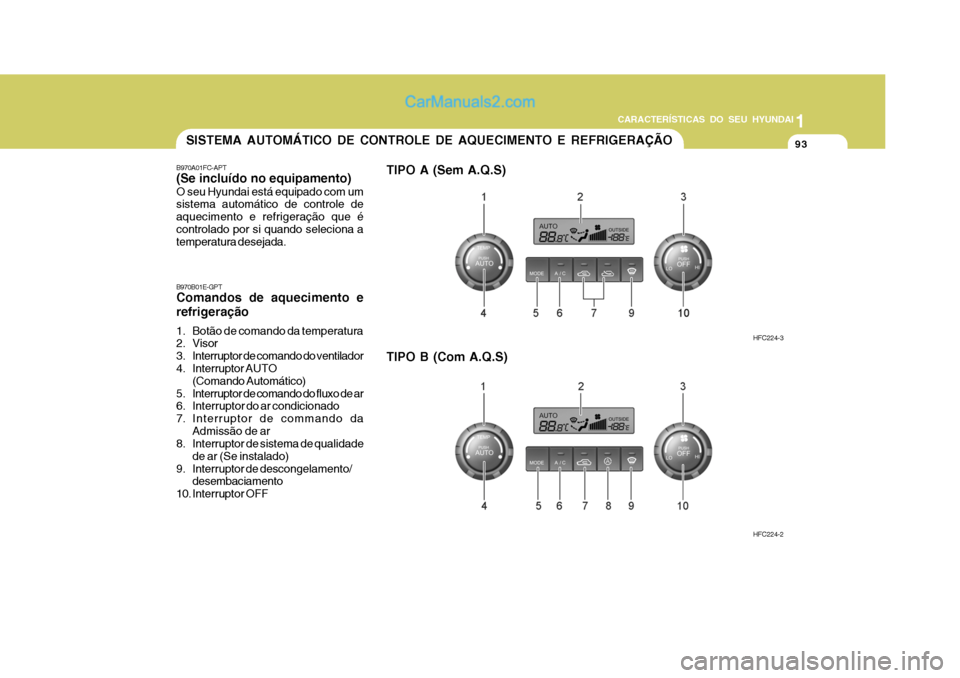 Hyundai Matrix 2007  Manual do proprietário (in Portuguese) 93
1
CARACTERÍSTICAS DO SEU HYUNDAI
93939393SISTEMA AUTOMÁTICO DE CONTROLE DE AQUECIMENTO E REFRIGERAÇÃO
B970A01FC-APT (Se incluído no equipamento) O seu Hyundai está equipado com um sistema aut