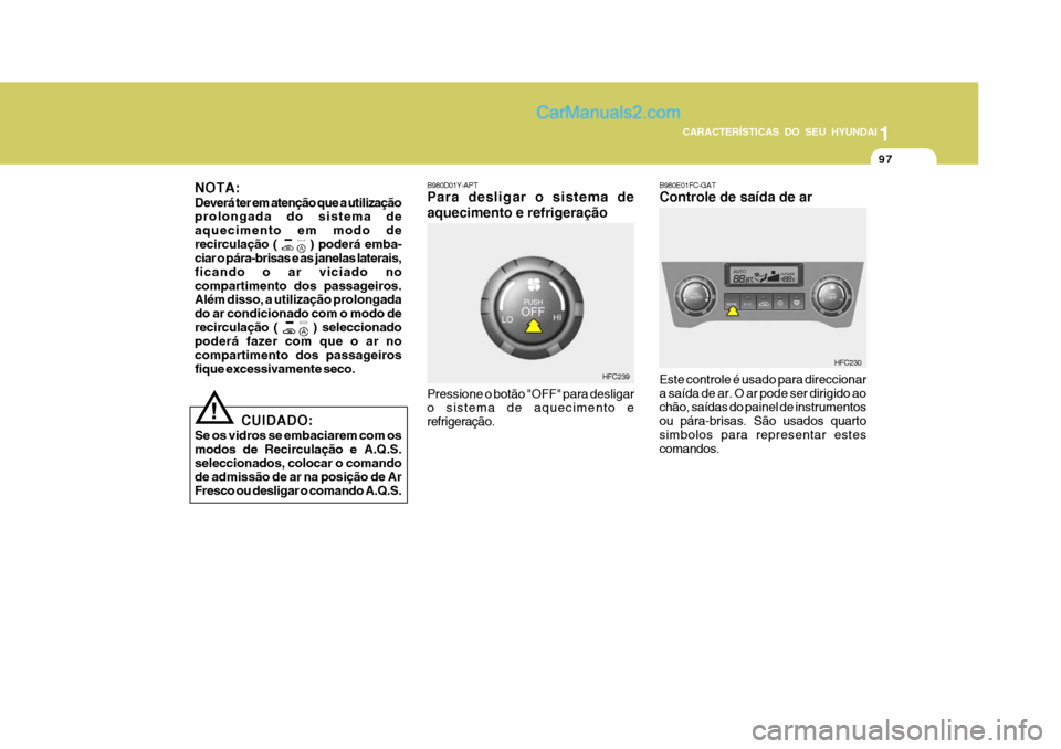 Hyundai Matrix 2007  Manual do proprietário (in Portuguese) 97
1
CARACTERÍSTICAS DO SEU HYUNDAI
97979797
B980D01Y-APT Para desligar o sistema de aquecimento e refrigeração Pressione o botão "OFF" para desligar o sistema de aquecimento e refrigeração. HFC