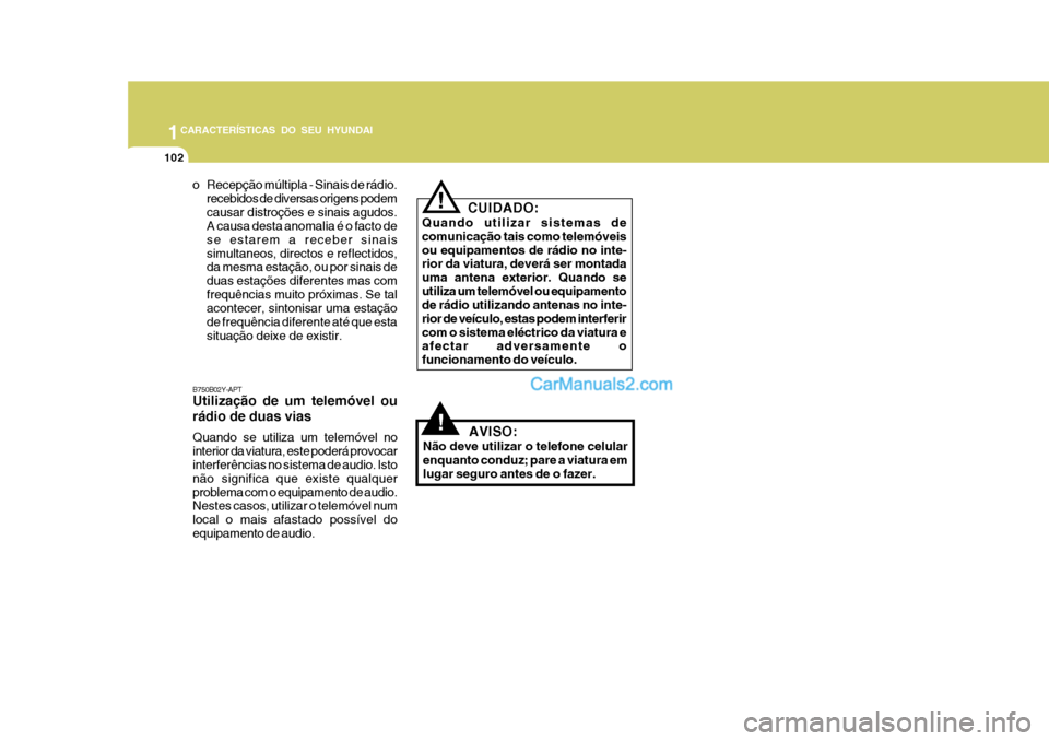 Hyundai Matrix 2007  Manual do proprietário (in Portuguese) 1CARACTERÍSTICAS DO SEU HYUNDAI
102
!
CUIDADO:
Quando utilizar sistemas de comunicação tais como telemóveisou equipamentos de rádio no inte- rior da viatura, deverá ser montada uma antena exteri