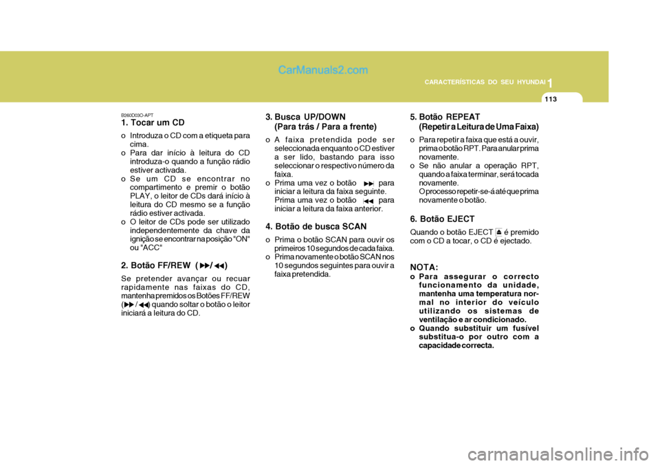 Hyundai Matrix 2007  Manual do proprietário (in Portuguese) 113
1
CARACTERÍSTICAS DO SEU HYUNDAI
113113113113
B260D03O-APT 1. Tocar um CD 
o Introduza o CD com a etiqueta para cima.
o Para dar início à leitura do CD introduza-o quando a função rádio esti