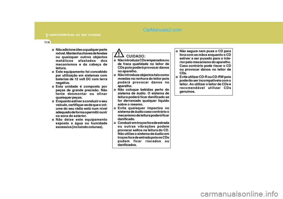 Hyundai Matrix 2007  Manual do proprietário (in Portuguese) 1CARACTERÍSTICAS DO SEU HYUNDAI
114
o Não adicione óleo a qualquer partemóvel. Mantenha chaves de fendas ou quaisquer outros objectos metálicos afastados dos mecanismos e da cabeça deleitura.
o 