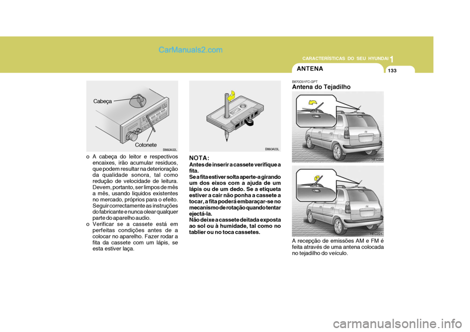 Hyundai Matrix 2007  Manual do proprietário (in Portuguese) 133
1
CARACTERÍSTICAS DO SEU HYUNDAI
133133133133
B860A03L
NOTA: Antes de inserir a cassete verifique a fita.Se a fita estiver solta aperte-a girando um dos eixos com a ajuda de um lápis ou de um de