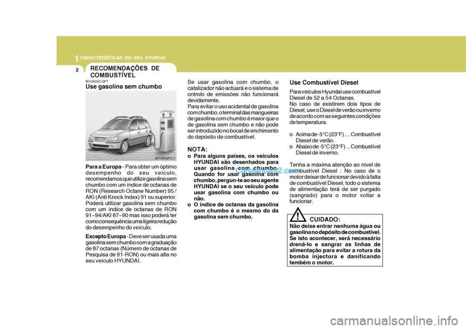 Hyundai Matrix 2007  Manual do proprietário (in Portuguese) 1CARACTERÍSTICAS DO SEU HYUNDAI
2
B010A03O-GPT Use gasolina sem chumbo
B010A02FC-1
RECOMENDAÇÕES DE COMBUSTÍVEL
Para a Europa  - Para obter um óptimo
desempenho do seu veículo, recomendamos que 