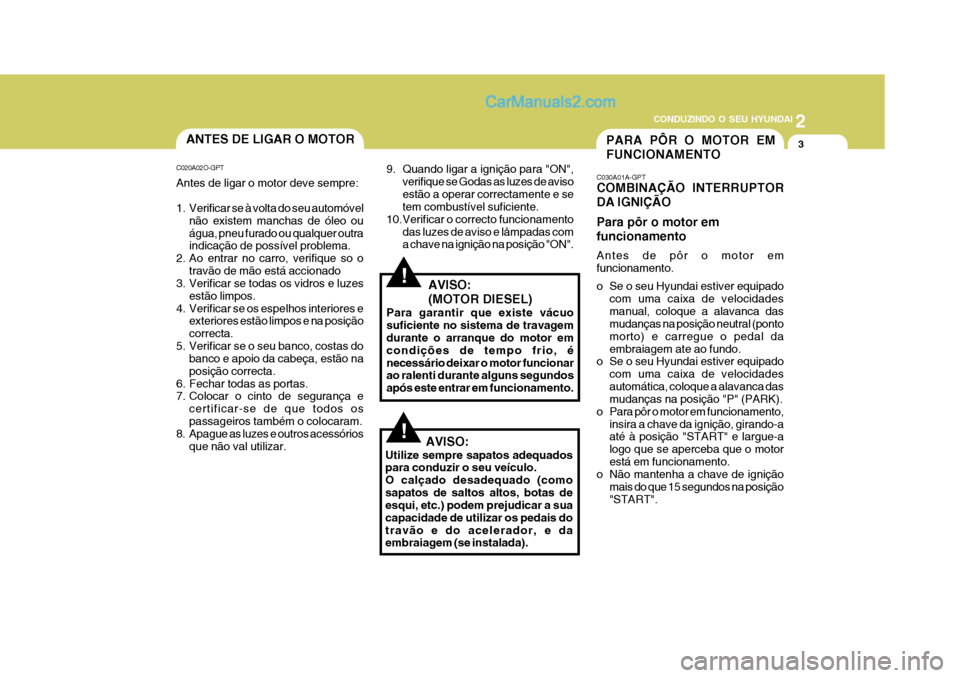 Hyundai Matrix 2007  Manual do proprietário (in Portuguese) 2
 CONDUZINDO O SEU HYUNDAI
3
!
PARA PÔR O MOTOR EM FUNCIONAMENTOANTES DE LIGAR O MOTOR
C020A02O-GPT Antes de ligar o motor deve sempre: 
1. Verificar se à volta do seu automóvel não existem manch