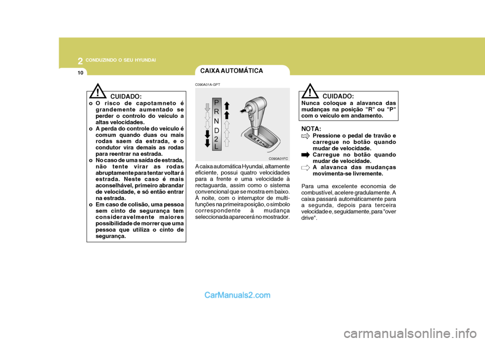 Hyundai Matrix 2007  Manual do proprietário (in Portuguese) 2 CONDUZINDO O SEU HYUNDAI
10
!
NOTA: Pressione o pedal de travão e carregue no botão quando mudar de velocidade. Carregue no botão quandomudar de velocidade. A alavanca das mudanças movimenta-se 