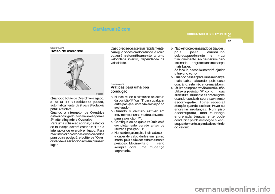 Hyundai Matrix 2007  Manual do proprietário (in Portuguese) 2
 CONDUZINDO O SEU HYUNDAI
13
o Não esforçe demasiado os travões, pois pode causar-lhe sobreaquecimento e mau funcionamento. Ao descer um piso inclinado        engrene uma mudançamais baixa. Ao f