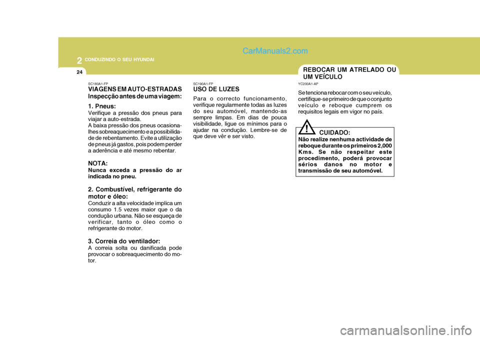 Hyundai Matrix 2007  Manual do proprietário (in Portuguese) 2 CONDUZINDO O SEU HYUNDAI
24REBOCAR UM ATRELADO OU UM VEÍCULO
YC200A1-AP Se tenciona rebocar com o seu veículo, certifique-se primeiro de que o conjuntoveículo e reboque cumprem os requisitos lega