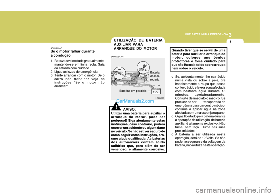 Hyundai Matrix 2007  Manual do proprietário (in Portuguese) 3
QUE FAZER NUMA EMERGÊNCIA
3
!
UTILIZAÇÃO DE BATERIA AUXILIAR PARAARRANQUE DO MOTOR
AD020D1-AP Se o motor falhar durante a condução 
1. Reduza a velocidade gradualmente,
mantendo-se em linha rec